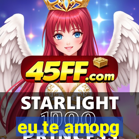 eu te amopg